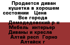 Продается диван-кушетка в хорошем состоянии › Цена ­ 2 000 - Все города, Домодедовский р-н Мебель, интерьер » Диваны и кресла   . Алтай респ.,Горно-Алтайск г.